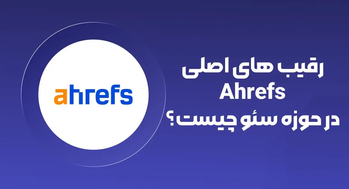 رقبای اصلی Ahrefs در حوزه سئو چیست؟