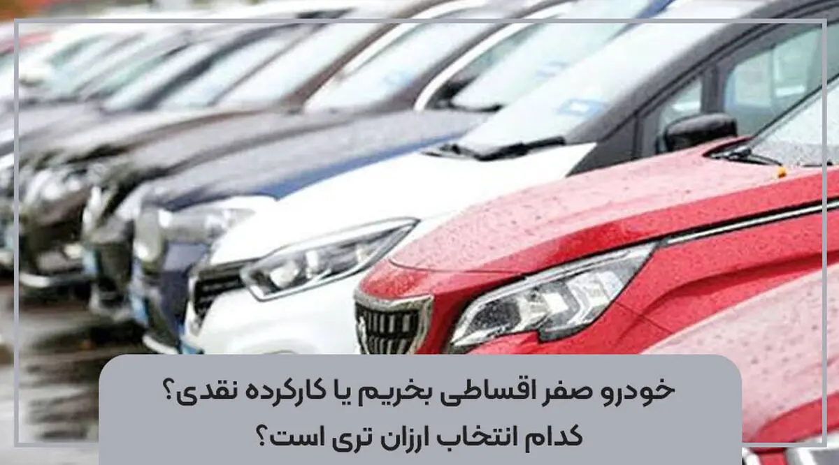 خودرو صفر اقساطی بخریم یا کارکرده نقدی؟ کدام انتخاب ارزان تری است؟