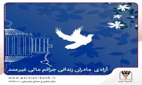 آزادی تمامی مادران زندانی جرائم مالی غیرعمد تا سقف 250 میلیون تومان به همت بانک پارسیان
