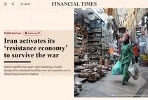فایننشال تایمز: علی رغم فشار بر اقتصاد، ایران حتی اگر جنگ یک سال طول بکشد، تاب‌آوری لازم برای بقا را دارد