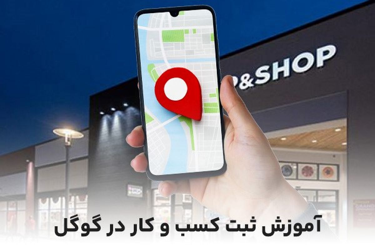 آموزش ثبت کسب و کار در گوگل؛ ارزان ترین راه جذب مشتری