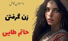 داستان زن گرفتن حاتم طایی | سه زن عجیب و غریبی که حاتم طائی با آنها ازدواج کرد/ قسمت اول