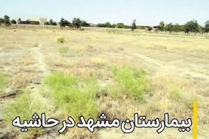 عدم تحقق اعتبارات مانع احداث بیمارستان‌ ۵۴۰ تخت‌خوابی حاشیه مشهد