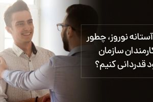 در آستانه نوروز، چطور از کارمندان سازمان خود قدردانی کنیم؟