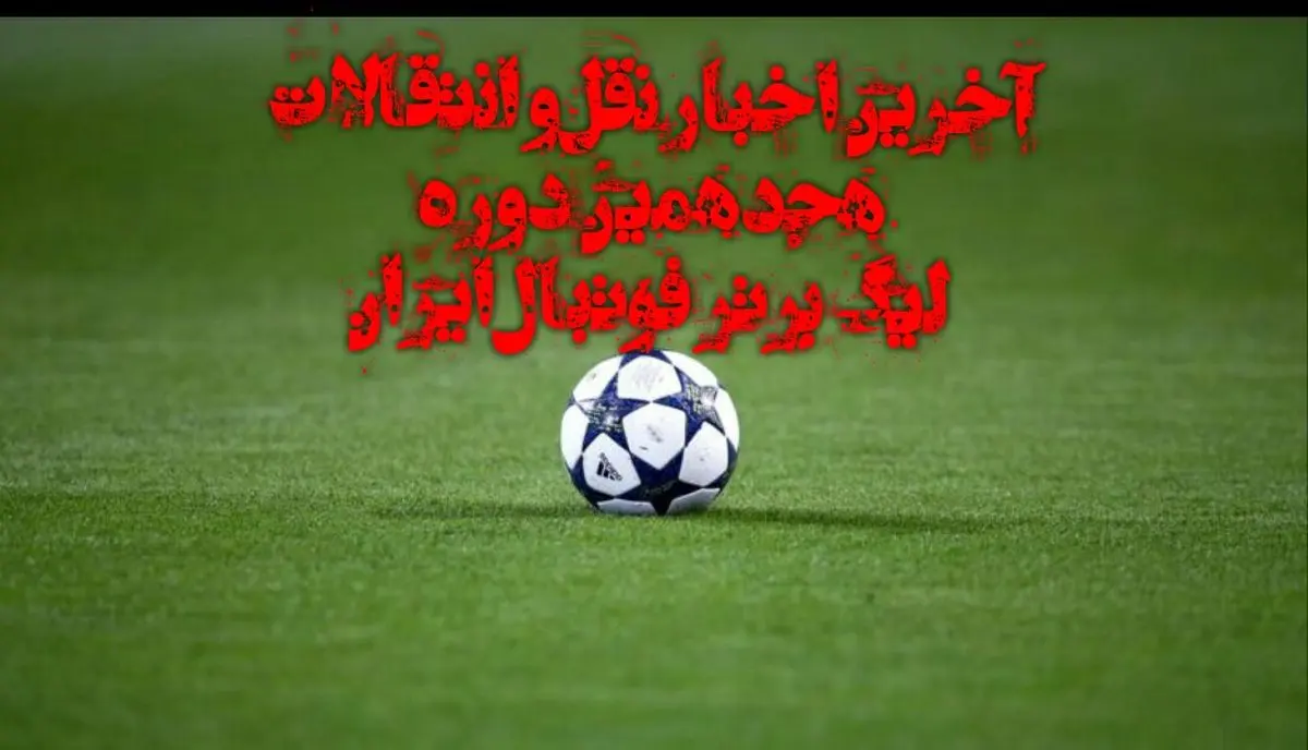 آخرین اخبار نقل و انتقالات لیگ برتر فوتبال ایران