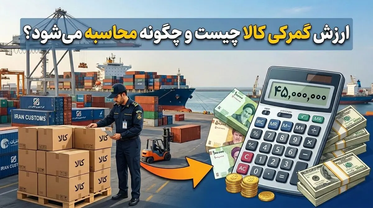 ارزش گمرکی کالا چیست و چگونه محاسبه می‌شود؟