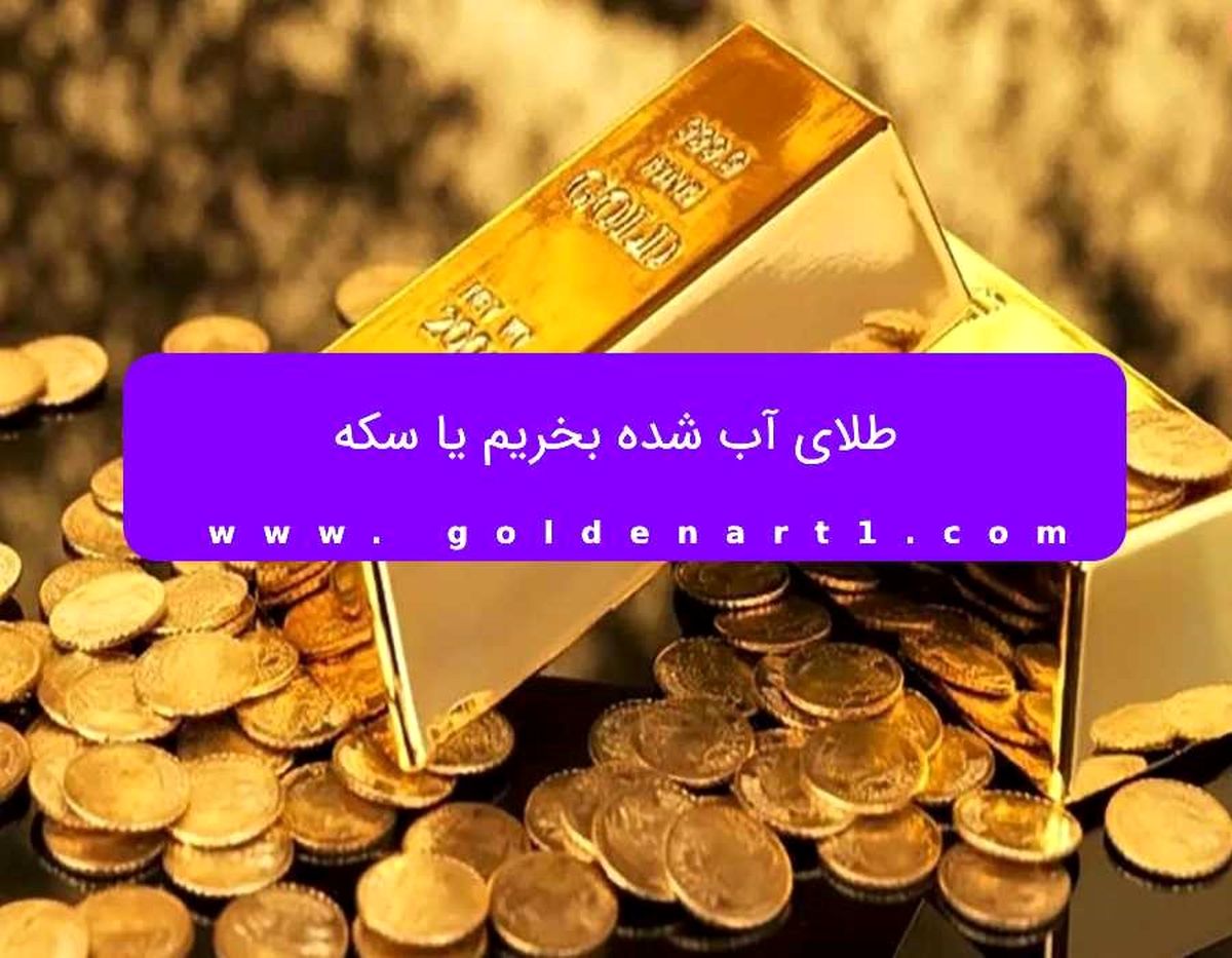 طلای آب شده بخریم یا سکه؟