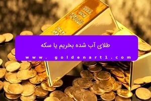 طلای آب شده بخریم یا سکه؟

