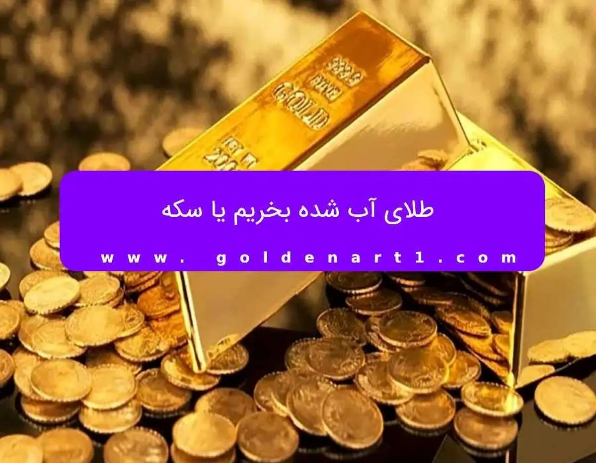 طلای آب شده بخریم یا سکه؟

