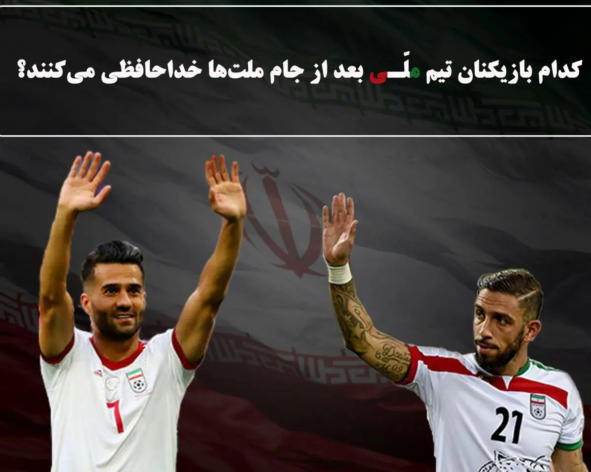 بازیکنانی که بعد از جام ملت‌های آسیا از تیم ملی خداحافظی خواهند کرد