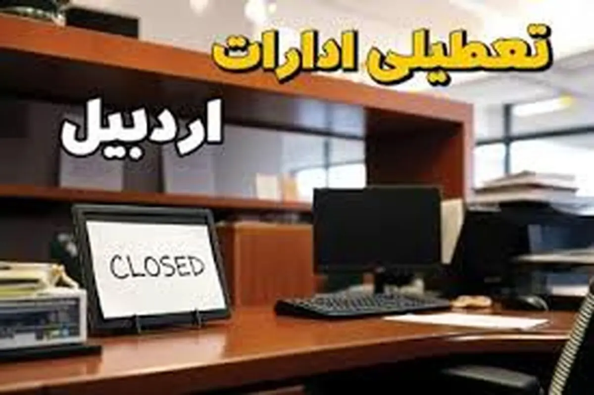 تعطیلی ادارات ۳ شهرستان اردبیل