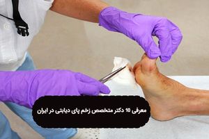 معرفی 10 دکتر متخصص زخم پای دیابتی در ایران