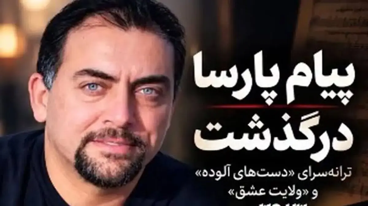 پیام پارسا، ترانه سرای معروف کشورمان درگذشت/ ویدئو