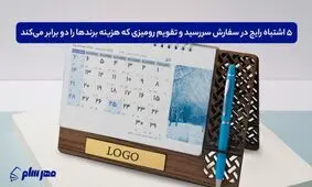 ۵ اشتباه رایج در سفارش سررسید و تقویم رومیزی که هزینه برندها را دو برابر می‌کند

