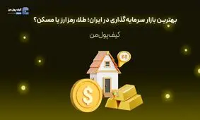 بهترین بازار سرمایه‌گذاری در ایران؛ طلا، رمزارز یا مسکن؟