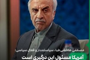 هاشمی‌طبا: آمریکا مسئول این درگیری است
