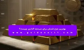 بهترین نوع شمش برای سرمایه‌ گذاری چیست؟