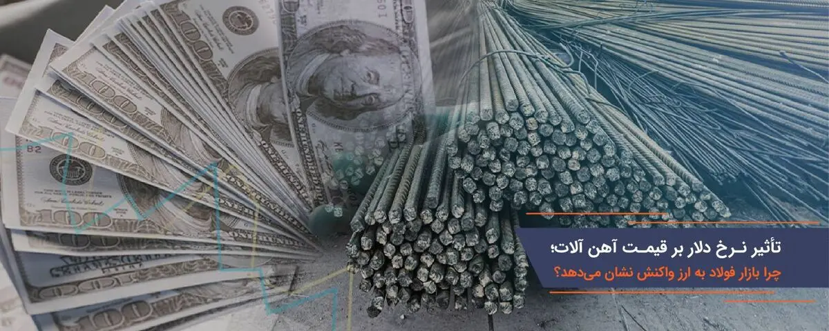 تأثیر نرخ دلار بر قیمت آهن آلات؛ چرا بازار فولاد به ارز واکنش نشان می‌دهد؟