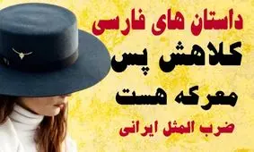 داستان جذاب و شنیدنی ضرب المثل کلاهش پس معرکه است