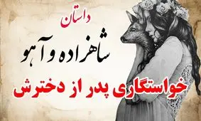 حکایت شاهزاده و آهو/ داستان پدری که از دخترش خواستگاری کرد
