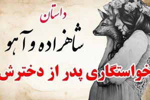 حکایت شاهزاده و آهو/ داستان پدری که از دخترش خواستگاری کرد