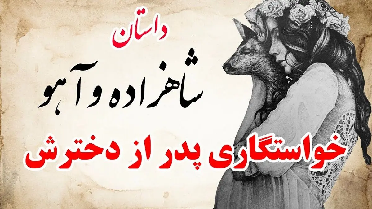 حکایت شاهزاده و آهو/ داستان پدری که از دخترش خواستگاری کرد