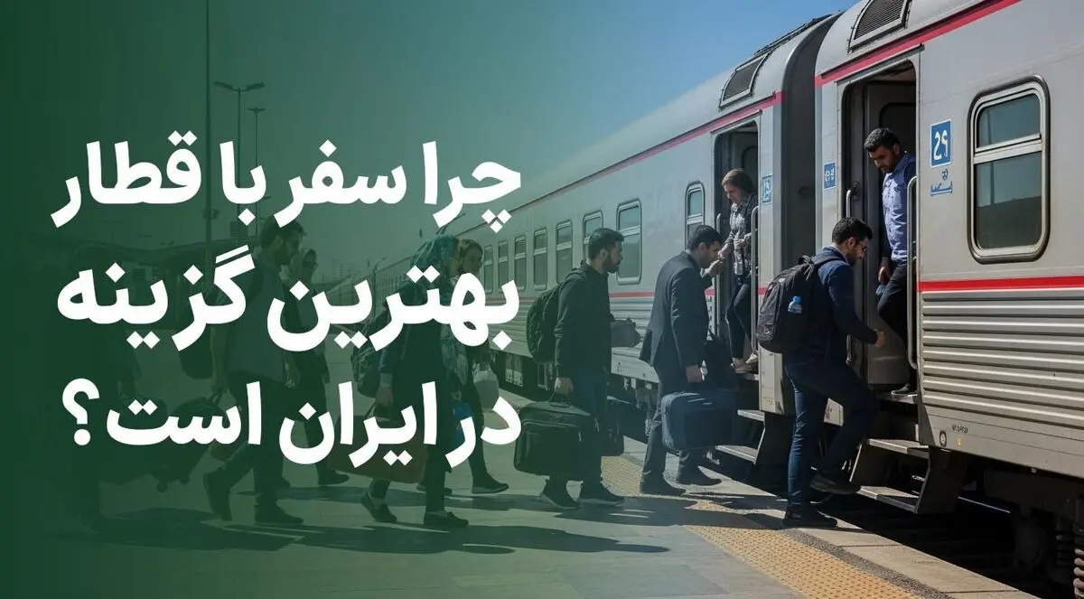 چرا سفر با قطار بهترین گزینه در ایران است؟
