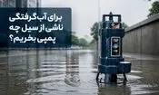 برای آب‌گرفتگی ناشی از سیل چه پمپی بخریم؟
