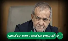 آقای پزشکیان مردم آمریکا را با ماهیت ایران آشنا کن!

